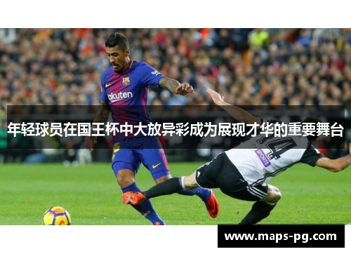 年轻球员在国王杯中大放异彩成为展现才华的重要舞台