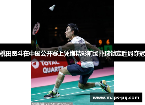 桃田贤斗在中国公开赛上凭借精彩前场扑球锁定胜局夺冠