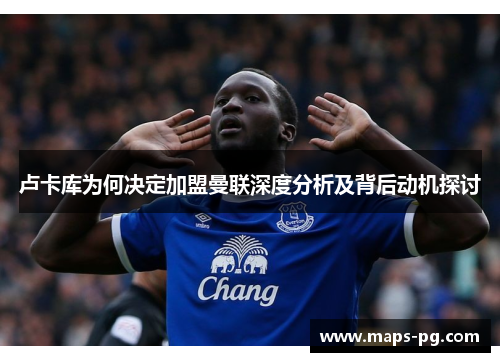 卢卡库为何决定加盟曼联深度分析及背后动机探讨