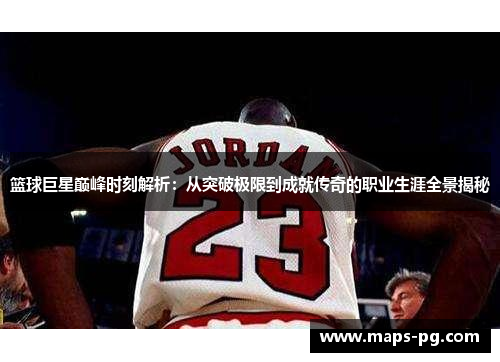 篮球巨星巅峰时刻解析：从突破极限到成就传奇的职业生涯全景揭秘