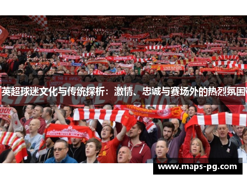 英超球迷文化与传统探析：激情、忠诚与赛场外的热烈氛围