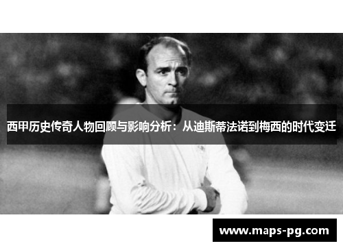 西甲历史传奇人物回顾与影响分析：从迪斯蒂法诺到梅西的时代变迁