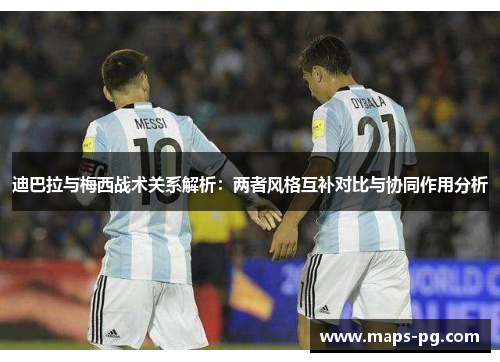 迪巴拉与梅西战术关系解析：两者风格互补对比与协同作用分析