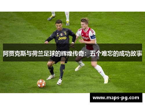 阿贾克斯与荷兰足球的辉煌传奇：五个难忘的成功故事