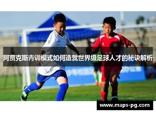 阿贾克斯青训模式如何造就世界级足球人才的秘诀解析