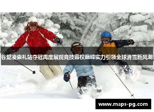 谷爱凌崇礼站夺冠再度展现竞技霸权巅峰实力引领全球滑雪新风潮