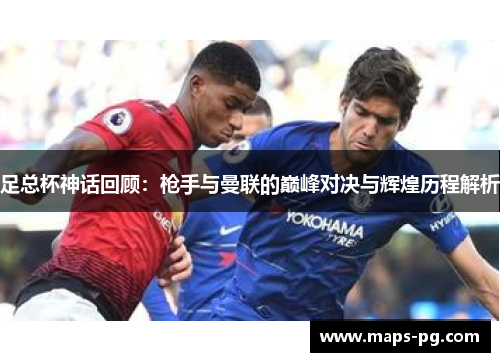 足总杯神话回顾：枪手与曼联的巅峰对决与辉煌历程解析