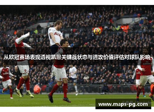 从欧冠赛场表现透视凯恩关键战状态与进攻价值评估对球队影响