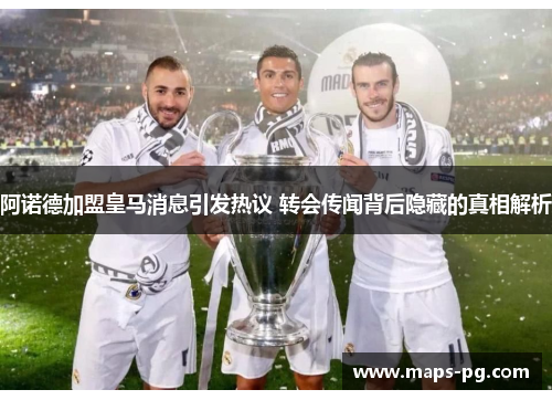 阿诺德加盟皇马消息引发热议 转会传闻背后隐藏的真相解析