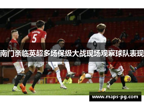 南门亲临英超多场保级大战现场观察球队表现